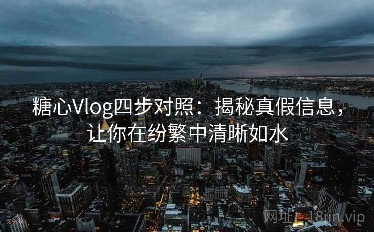 糖心Vlog四步对照：揭秘真假信息，让你在纷繁中清晰如水