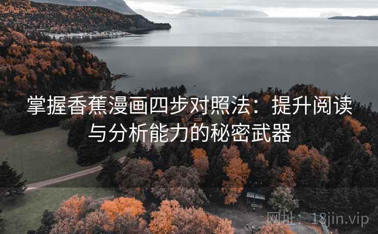 掌握香蕉漫画四步对照法：提升阅读与分析能力的秘密武器