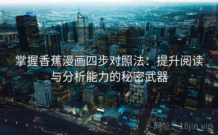 掌握香蕉漫画四步对照法：提升阅读与分析能力的秘密武器