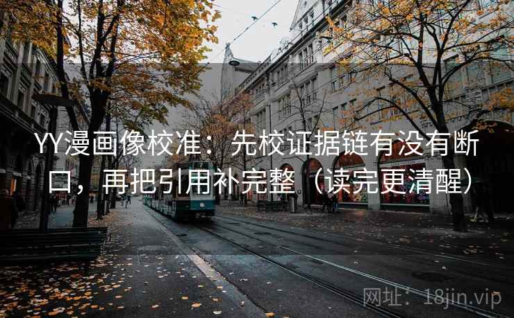 YY漫画像校准:先校证据链有没有断口,再把引用补完整(读完更清醒) YY漫画像校准:先校证据链有没有断口,再把引用补完整(读完更清醒)