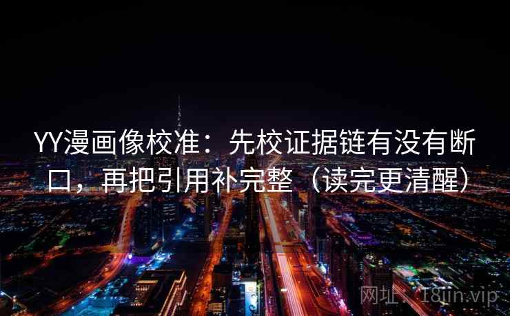 YY漫画像校准:先校证据链有没有断口,再把引用补完整(读完更清醒) YY漫画像校准:先校证据链有没有断口,再把引用补完整(读完更清醒)