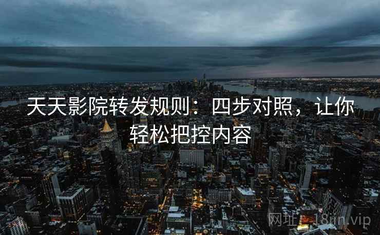 天天影院转发规则:四步对照,让你轻松把控内容 天天影院转发规则:四步对照,让你轻松把控内容