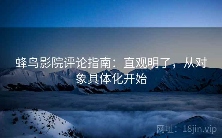 蜂鸟影院评论指南：直观明了，从对象具体化开始