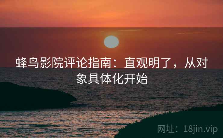 蜂鸟影院评论指南：直观明了，从对象具体化开始