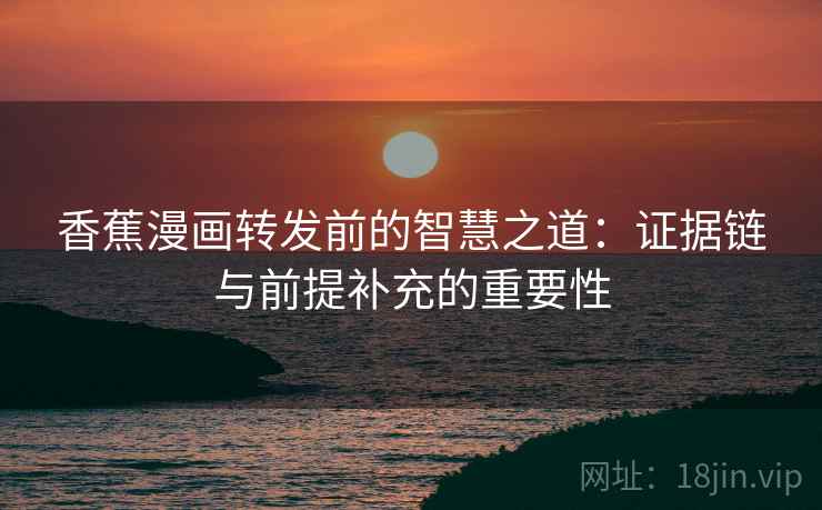 香蕉漫画转发前的智慧之道：证据链与前提补充的重要性