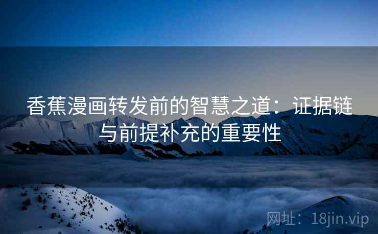 香蕉漫画转发前的智慧之道：证据链与前提补充的重要性