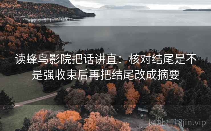 读蜂鸟影院把话讲直：核对结尾是不是强收束后再把结尾改成摘要