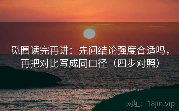 觅圈读完再讲：先问结论强度合适吗，再把对比写成同口径（四步对照）