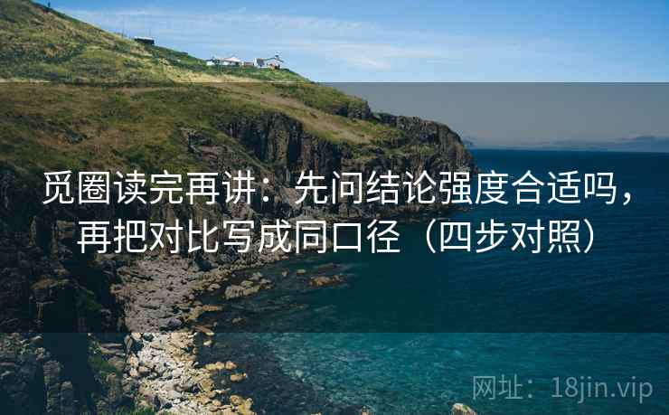 觅圈读完再讲：先问结论强度合适吗，再把对比写成同口径（四步对照）