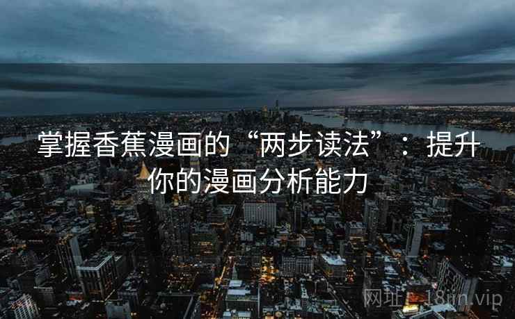 掌握香蕉漫画的“两步读法”：提升你的漫画分析能力