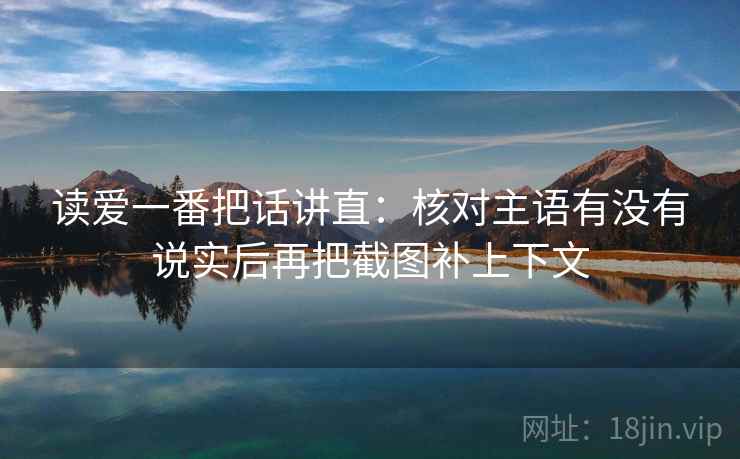 读爱一番把话讲直：核对主语有没有说实后再把截图补上下文