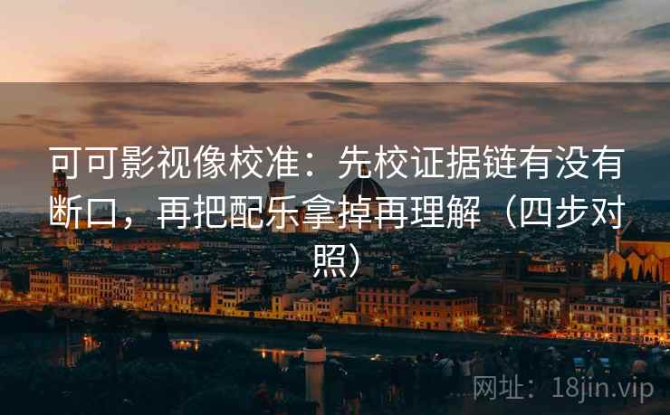 可可影视像校准：先校证据链有没有断口，再把配乐拿掉再理解（四步对照）
