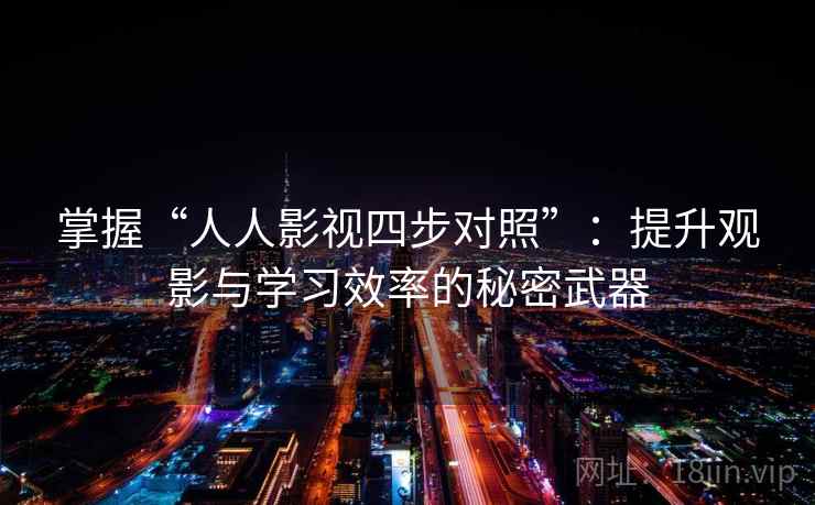 掌握“人人影视四步对照”：提升观影与学习效率的秘密武器