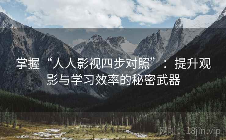 掌握“人人影视四步对照”：提升观影与学习效率的秘密武器