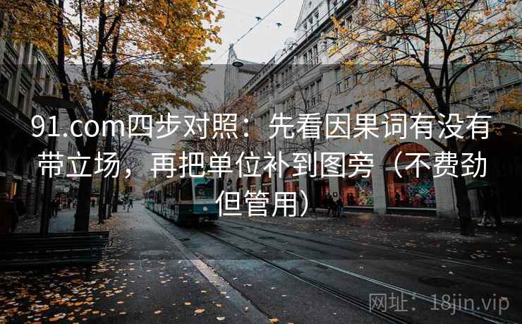 91.com四步对照：先看因果词有没有带立场，再把单位补到图旁（不费劲但管用）