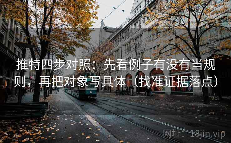 推特四步对照：先看例子有没有当规则，再把对象写具体（找准证据落点）