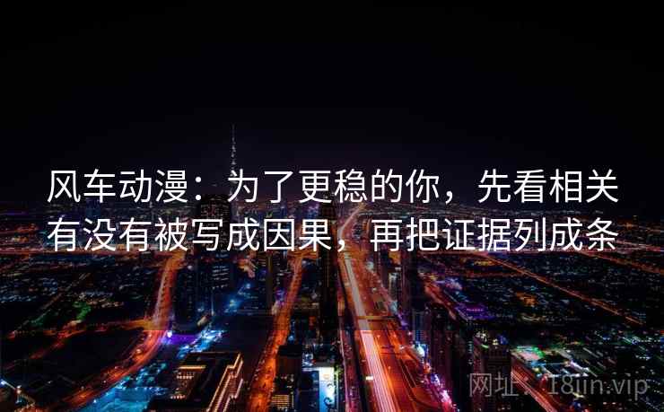 风车动漫：为了更稳的你，先看相关有没有被写成因果，再把证据列成条
