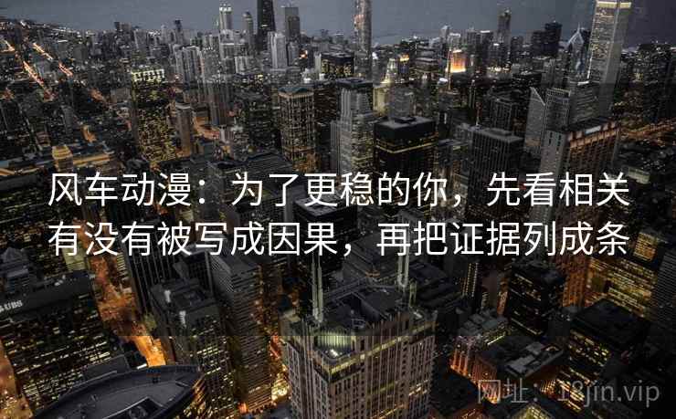 风车动漫：为了更稳的你，先看相关有没有被写成因果，再把证据列成条