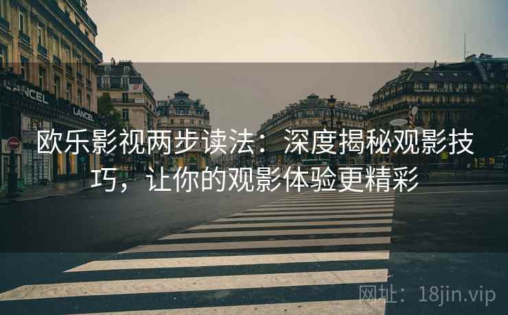 欧乐影视两步读法：深度揭秘观影技巧，让你的观影体验更精彩