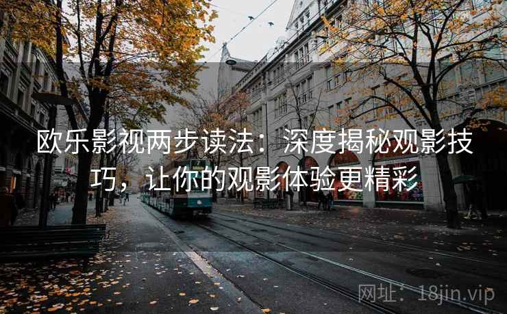欧乐影视两步读法：深度揭秘观影技巧，让你的观影体验更精彩