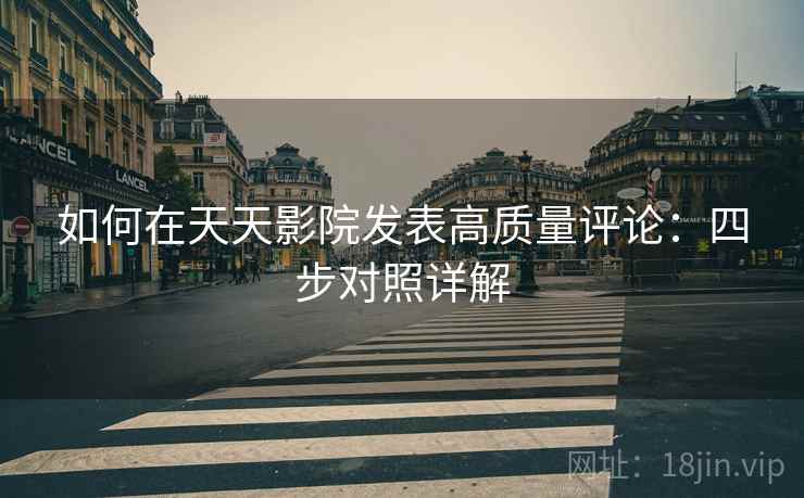 如何在天天影院发表高质量评论：四步对照详解