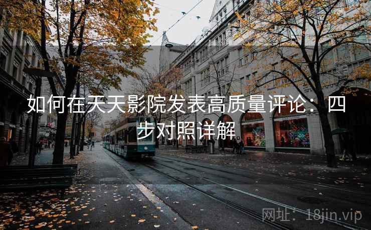 如何在天天影院发表高质量评论：四步对照详解