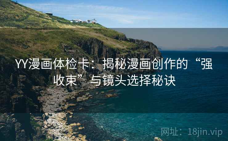 YY漫画体检卡：揭秘漫画创作的“强收束”与镜头选择秘诀