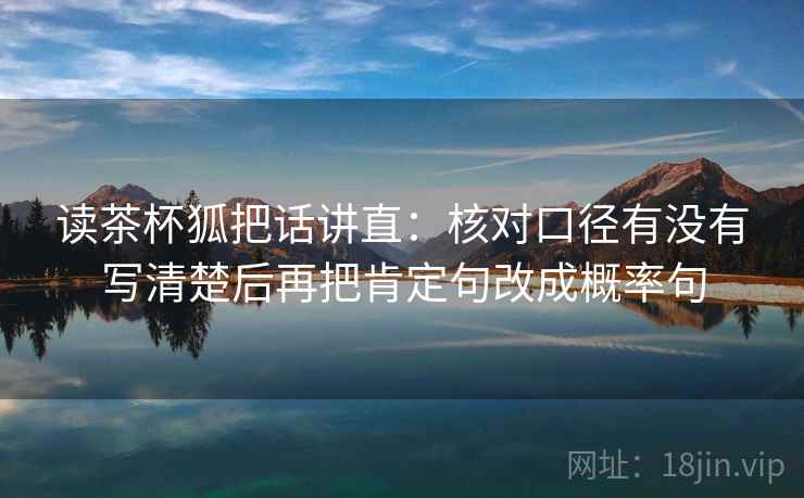 读茶杯狐把话讲直：核对口径有没有写清楚后再把肯定句改成概率句