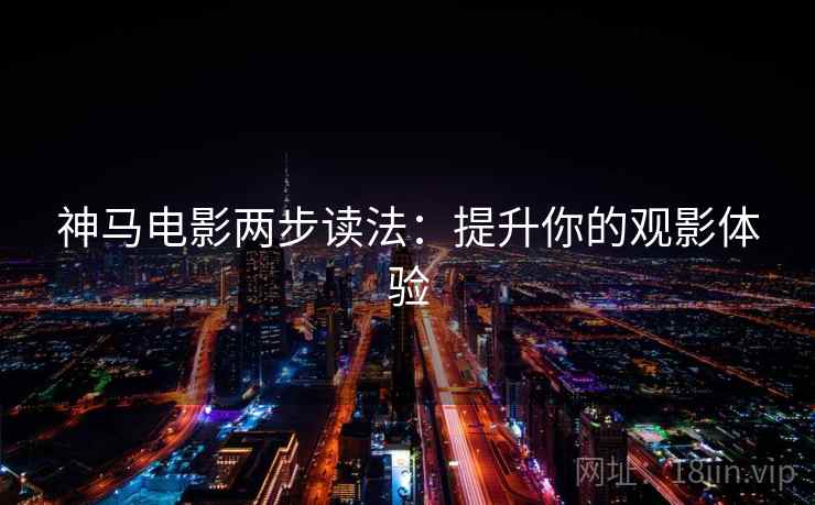 神马电影两步读法：提升你的观影体验