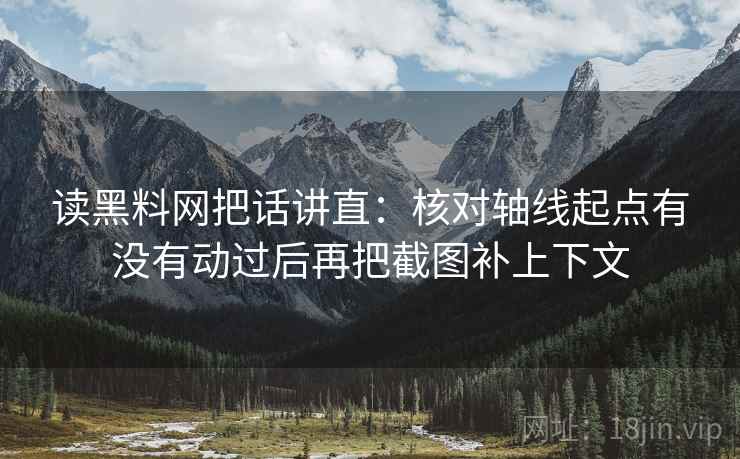 读黑料网把话讲直：核对轴线起点有没有动过后再把截图补上下文