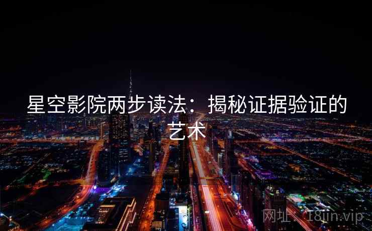 星空影院两步读法：揭秘证据验证的艺术