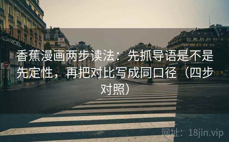 香蕉漫画两步读法：先抓导语是不是先定性，再把对比写成同口径（四步对照）