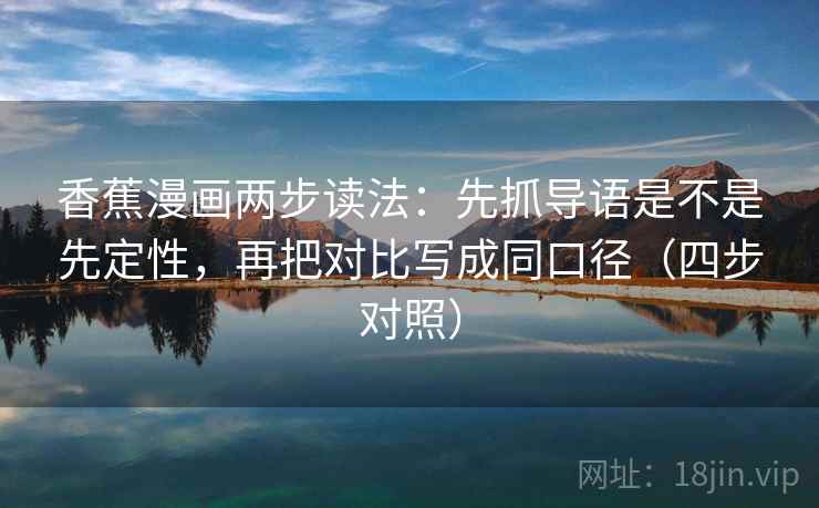 香蕉漫画两步读法：先抓导语是不是先定性，再把对比写成同口径（四步对照）
