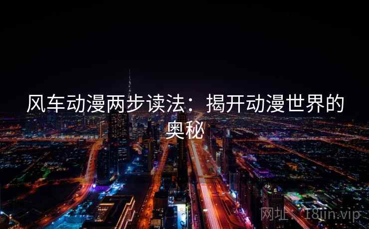 风车动漫两步读法：揭开动漫世界的奥秘