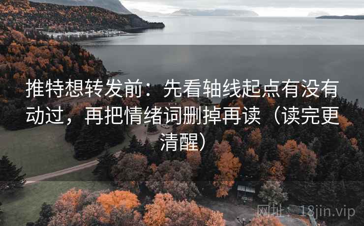 推特想转发前：先看轴线起点有没有动过，再把情绪词删掉再读（读完更清醒）