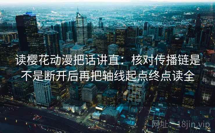 读樱花动漫把话讲直：核对传播链是不是断开后再把轴线起点终点读全