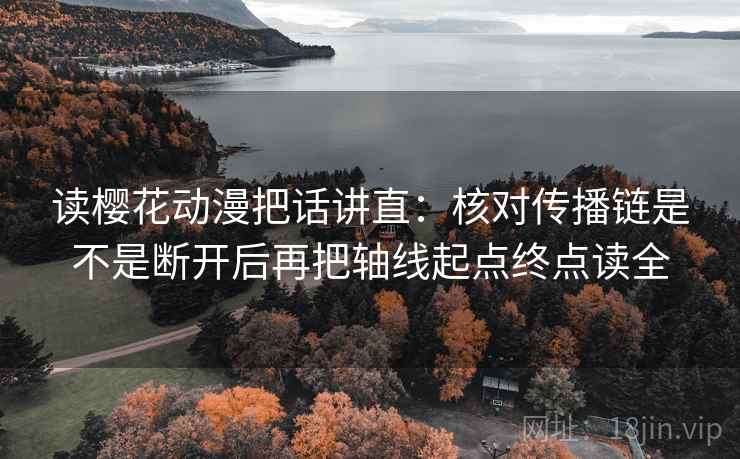 读樱花动漫把话讲直：核对传播链是不是断开后再把轴线起点终点读全