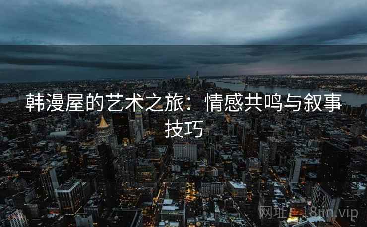 韩漫屋的艺术之旅：情感共鸣与叙事技巧
