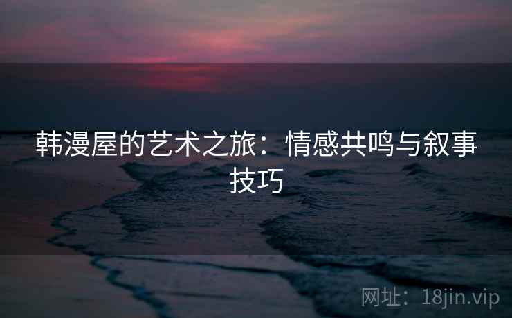 韩漫屋的艺术之旅：情感共鸣与叙事技巧