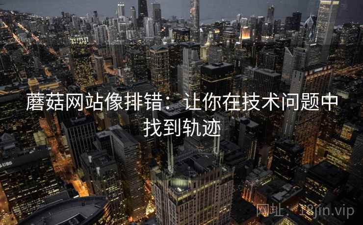 蘑菇网站像排错：让你在技术问题中找到轨迹