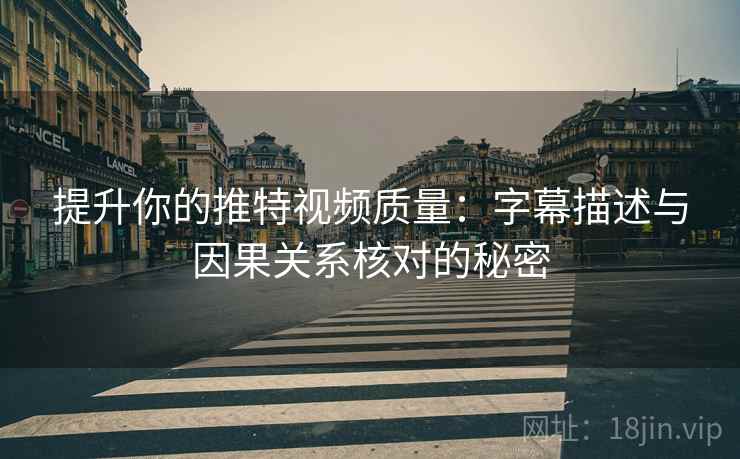 提升你的推特视频质量：字幕描述与因果关系核对的秘密