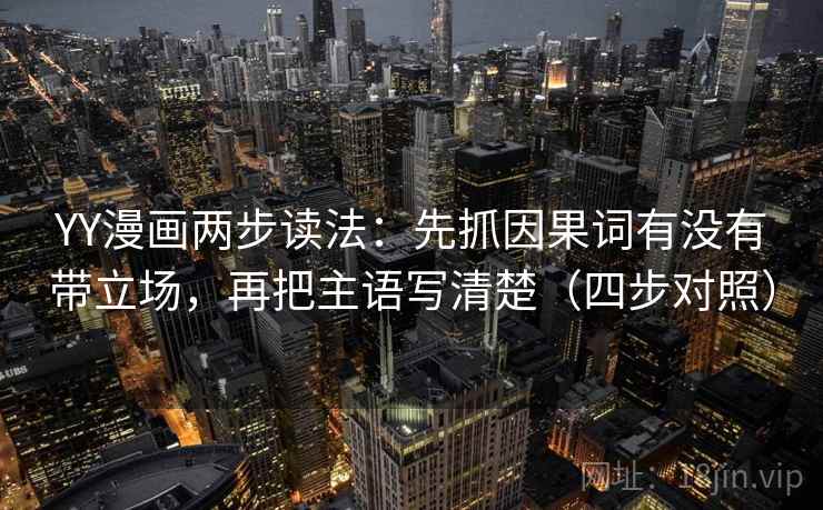 YY漫画两步读法：先抓因果词有没有带立场，再把主语写清楚（四步对照）