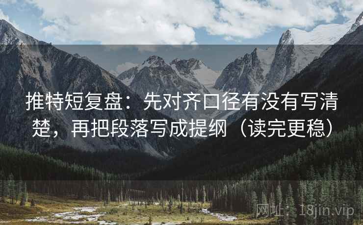 推特短复盘：先对齐口径有没有写清楚，再把段落写成提纲（读完更稳）