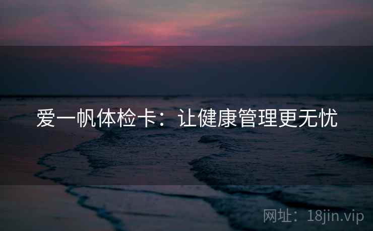 爱一帆体检卡：让健康管理更无忧