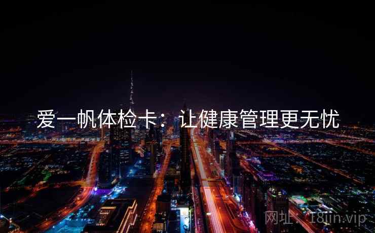 爱一帆体检卡：让健康管理更无忧