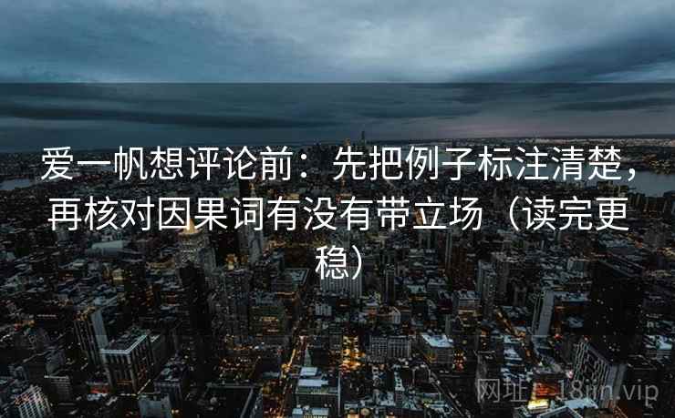 爱一帆想评论前：先把例子标注清楚，再核对因果词有没有带立场（读完更稳）