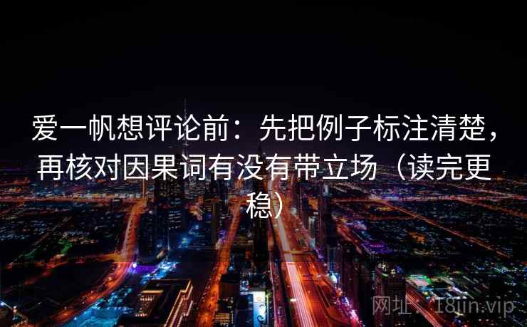 爱一帆想评论前：先把例子标注清楚，再核对因果词有没有带立场（读完更稳）
