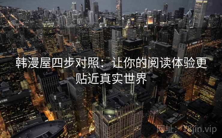 韩漫屋四步对照：让你的阅读体验更贴近真实世界