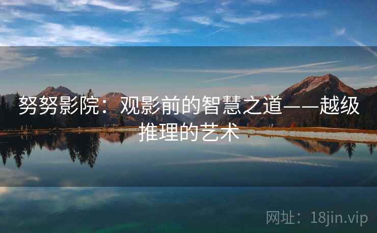 努努影院：观影前的智慧之道——越级推理的艺术