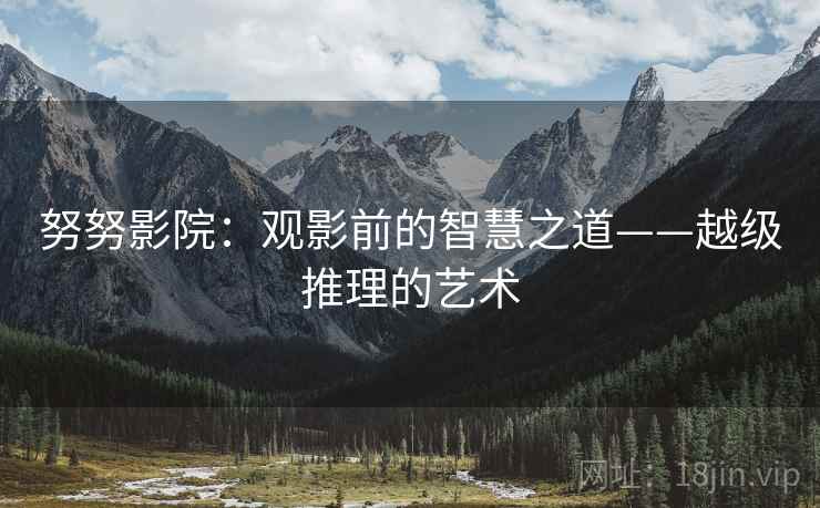 努努影院：观影前的智慧之道——越级推理的艺术